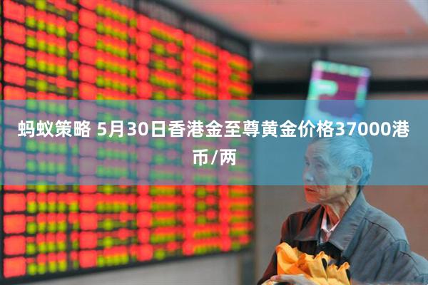 蚂蚁策略 5月30日香港金至尊黄金价格37000港币/两