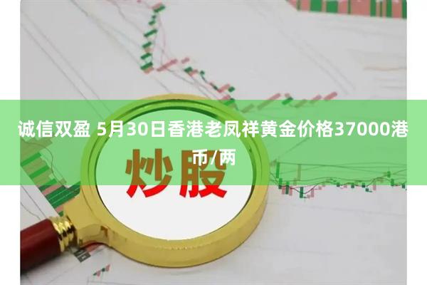 诚信双盈 5月30日香港老凤祥黄金价格37000港币/两