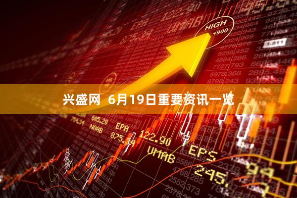 兴盛网  6月19日重要资讯一览