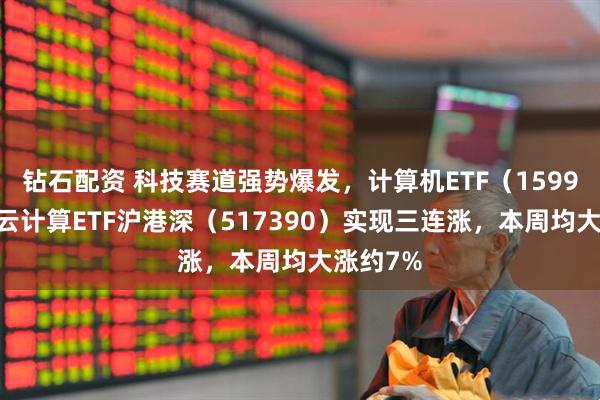 钻石配资 科技赛道强势爆发，计算机ETF（159998），云计算ETF沪港深（517390）实现三连涨，本周均大涨约7%