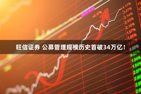 旺信证券 公募管理规模历史首破34万亿！