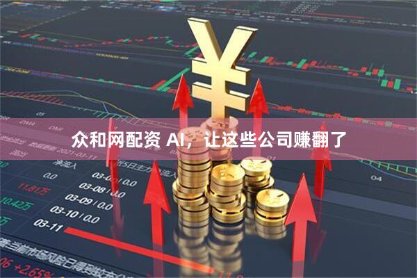 众和网配资 AI，让这些公司赚翻了