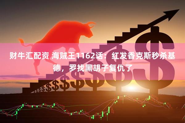 财牛汇配资 海贼王1162话：红发香克斯秒杀基德，罗找黑胡子复仇了