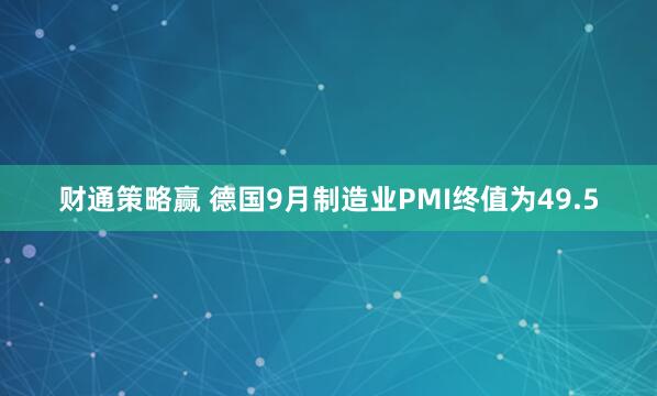 财通策略赢 德国9月制造业PMI终值为49.5