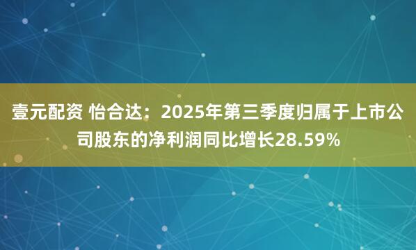 壹元配资 怡合达：2025年第三季度归属于上市公司股东的净利润同比增长28.59%