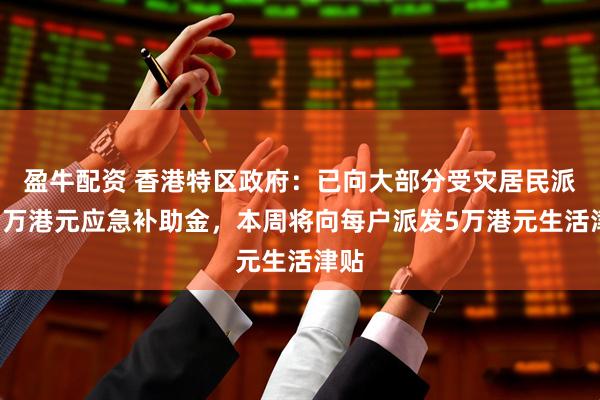 盈牛配资 香港特区政府：已向大部分受灾居民派发1万港元应急补助金，本周将向每户派发5万港元生活津贴
