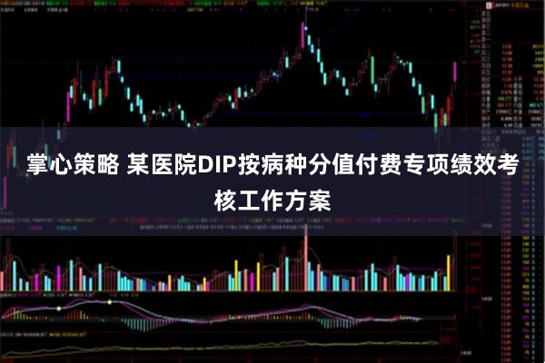 掌心策略 某医院DIP按病种分值付费专项绩效考核工作方案